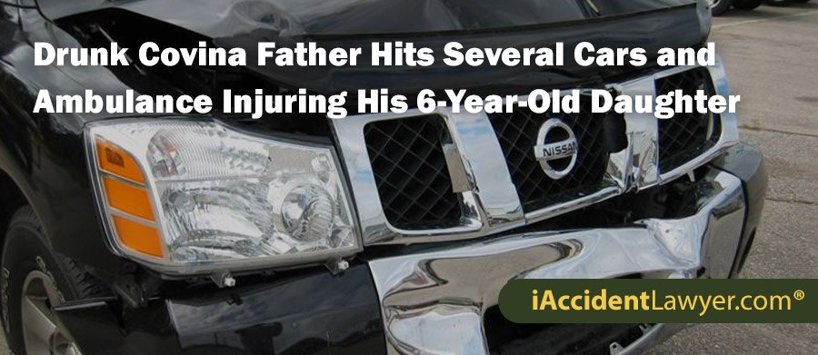 Drunk Covina Father Hits Several Cars and Ambulance Injuring His 6-Year-Old Daughter